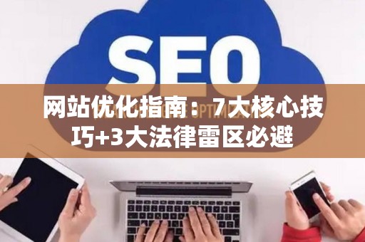 网站优化指南：7大核心技巧+3大法律雷区必避