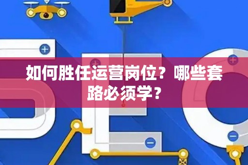 如何胜任运营岗位？哪些套路必须学？