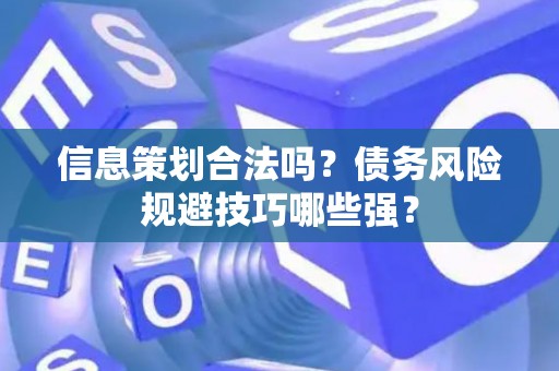 信息策划合法吗？债务风险规避技巧哪些强？